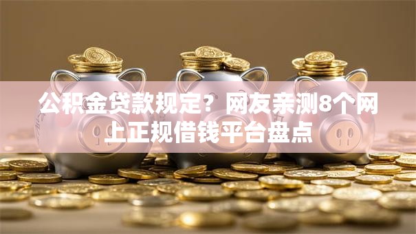 公积金贷款规定？网友亲测8个网上正规借钱平台盘点