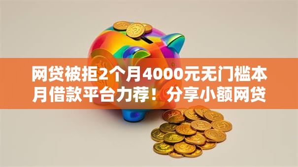 网贷被拒2个月4000元无门槛本月借款平台力荐！分享小额网贷口子4000元无门槛借款