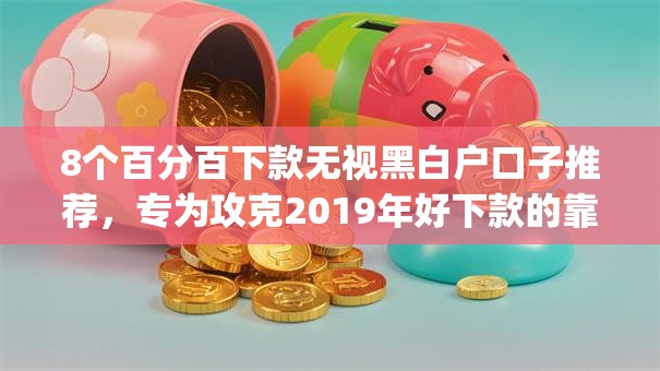 8个百分百下款无视黑白户口子推荐,专为攻克2019年好下款的靠谱借钱app难题 8个百分百下款无视黑白户口子推荐,专为攻克2019年好下款的靠谱借钱app难题