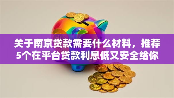 关于南京贷款需要什么材料，推荐5个在平台贷款利息低又安全给你