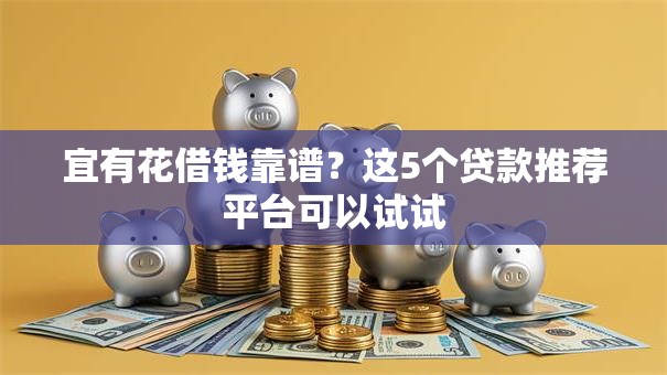 宜有花借钱靠谱？这5个贷款推荐平台可以试试
