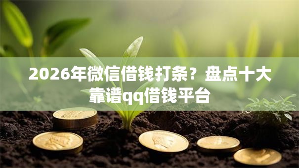 2026年微信借钱打条？盘点十大靠谱qq借钱平台