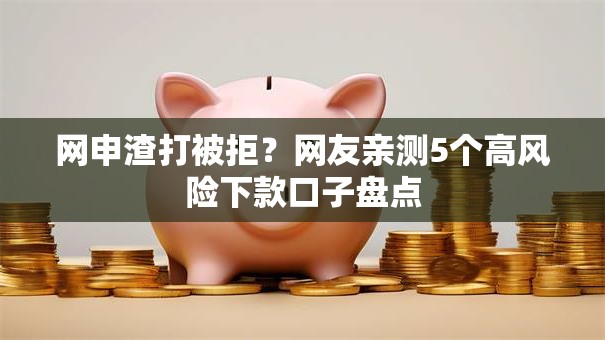 网申渣打被拒？网友亲测5个高风险下款口子盘点