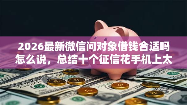 2026最新微信问对象借钱合适吗怎么说，总结十个征信花手机上太高利息贷款软件！