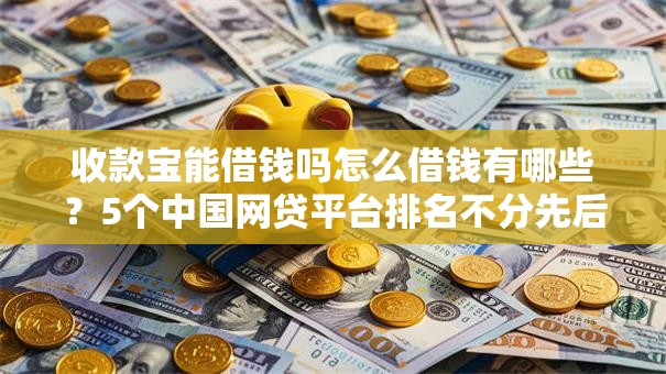 收款宝能借钱吗怎么借钱有哪些？5个中国网贷平台排名不分先后推荐给你