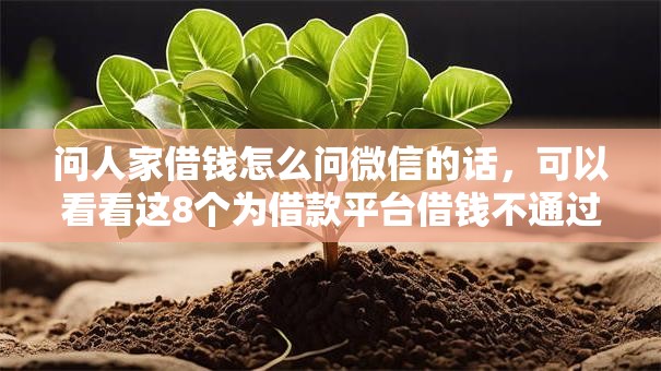 问人家借钱怎么问微信的话，可以看看这8个为借款平台借钱不通过