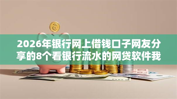 2026年银行网上借钱口子网友分享的8个看银行流水的网贷软件我觉得不错! 2026年银行网上借钱口子网友分享的8个看银行流水的网贷软件我觉得不错!