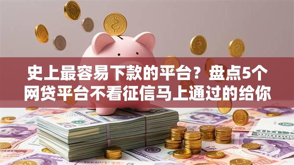 史上最容易下款的平台?盘点5个网贷平台不看征信马上通过的给你参考 史上最容易下款的平台?盘点5个网贷平台不看征信马上通过的给你参考