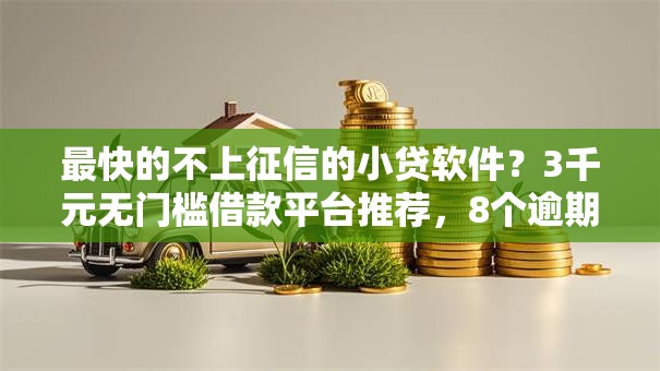 最快的不上征信的小贷软件？3千元无门槛借款平台推荐，8个逾期了在平台可以借到钱盘点