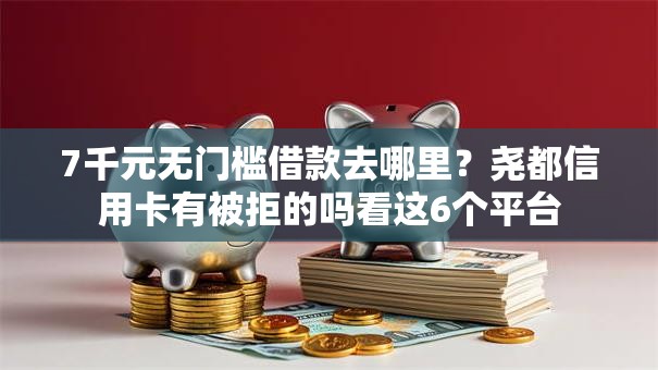 7千元无门槛借款去哪里?尧都信用卡有被拒的吗看这6个平台 7千元无门槛借款去哪里?尧都信用卡有被拒的吗看这6个平台