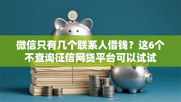 微信只有几个联系人借钱?这6个不查询征信网贷平台可以试试 微信只有几个联系人借钱?这6个不查询征信网贷平台可以试试