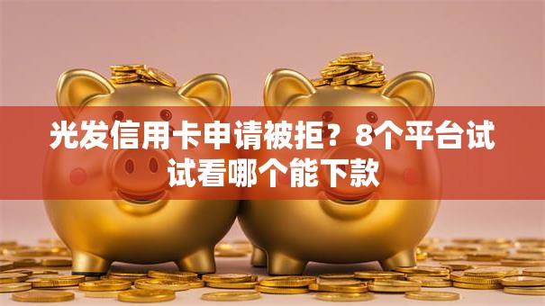 光发信用卡申请被拒？8个平台试试看哪个能下款