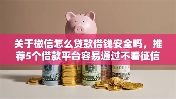 关于微信怎么贷款借钱安全吗,推荐5个借款平台容易通过不看征信给你 关于微信怎么贷款借钱安全吗,推荐5个借款平台容易通过不看征信给你