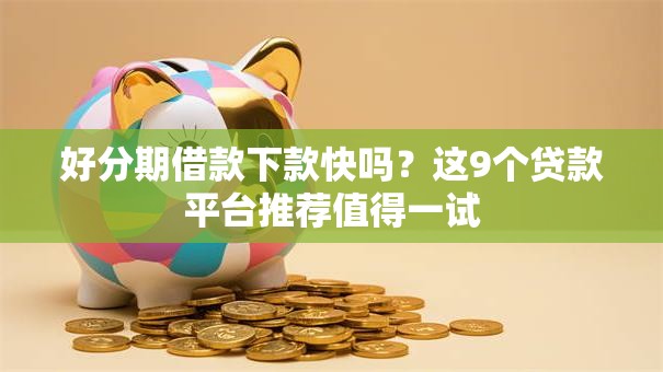 好分期借款下款快吗？这9个贷款平台推荐值得一试