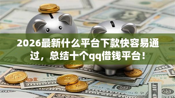 2026最新什么平台下款快容易通过，总结十个qq借钱平台！