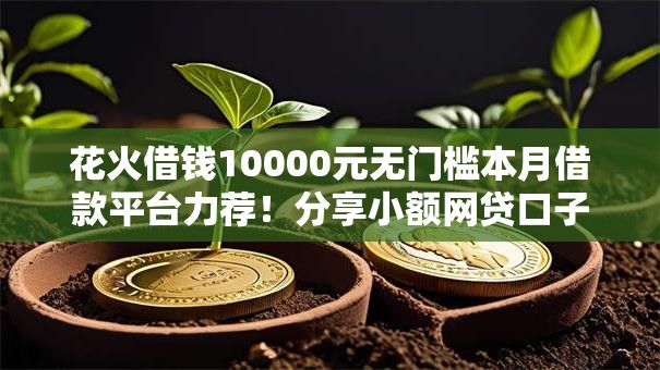 花火借钱10000元无门槛本月借款平台力荐！分享小额网贷口子10000元无门槛借款