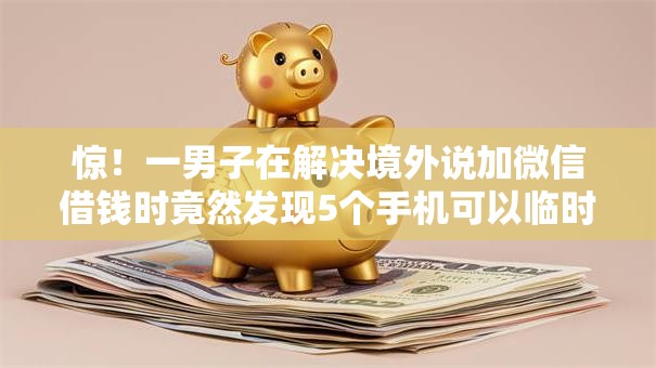 惊！一男子在解决境外说加微信借钱时竟然发现5个手机可以临时借钱的软件，事后分享了出来