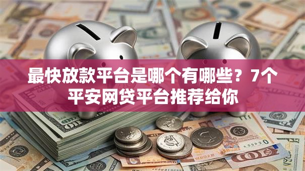 最快放款平台是哪个有哪些？7个平安网贷平台推荐给你