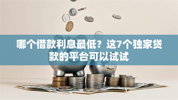 哪个借款利息最低？这7个独家贷款的平台可以试试