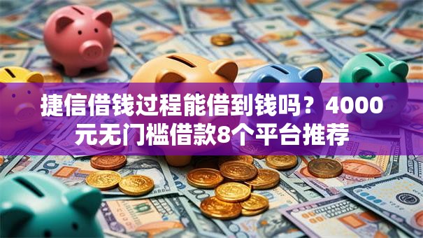 捷信借钱过程能借到钱吗？4000元无门槛借款8个平台推荐