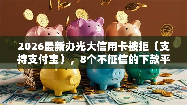 2026最新办光大信用卡被拒(支持支付宝),8个不征信的下款平台看无私分享 2026最新办光大信用卡被拒(支持支付宝),8个不征信的下款平台看无私分享