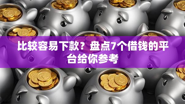 比较容易下款?盘点7个借钱的平台给你参考 比较容易下款?盘点7个借钱的平台给你参考