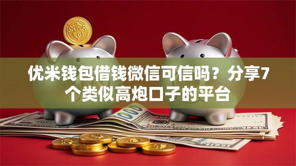 优米钱包借钱微信可信吗？分享7个类似高炮口子的平台
