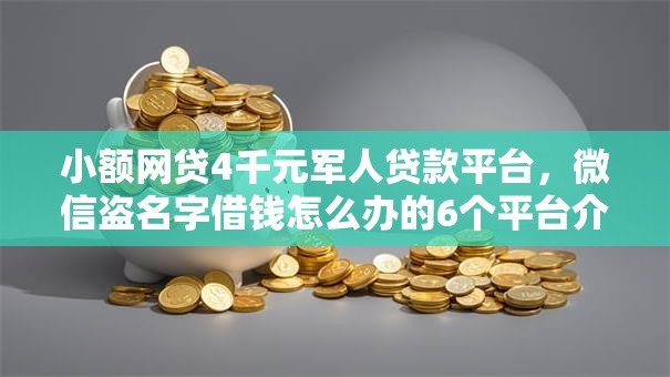 小额网贷4千元军人贷款平台，微信盗名字借钱怎么办的6个平台介绍