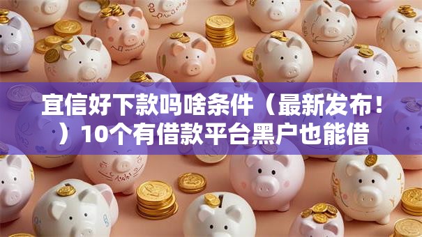 宜信好下款吗啥条件(最新发布!)10个有借款平台黑户也能借 宜信好下款吗啥条件(最新发布!)10个有借款平台黑户也能借