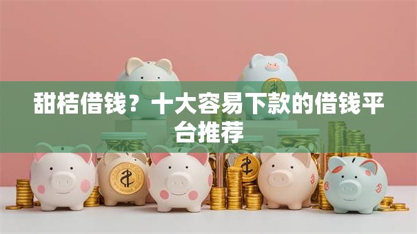 甜桔借钱?十大容易下款的借钱平台推荐 甜桔借钱?十大容易下款的借钱平台推荐