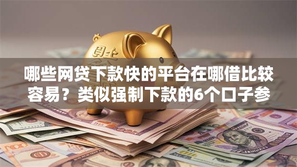 哪些网贷下款快的平台在哪借比较容易？类似强制下款的6个口子参考