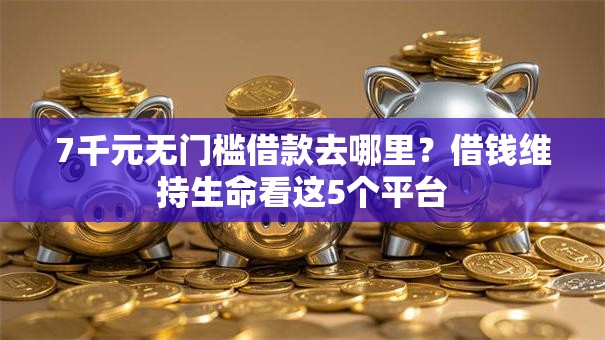 7千元无门槛借款去哪里？借钱维持生命看这5个平台