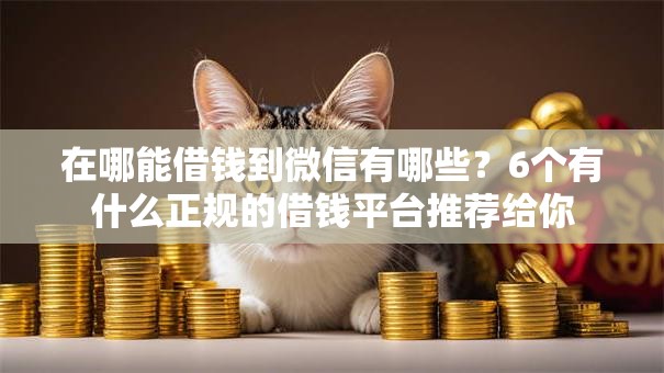 在哪能借钱到微信有哪些？6个有什么正规的借钱平台推荐给你
