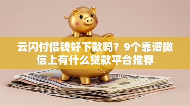 云闪付借钱好下款吗?9个靠谱微信上有什么贷款平台推荐 云闪付借钱好下款吗?9个靠谱微信上有什么贷款平台推荐