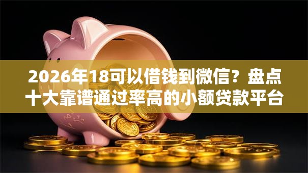 2026年18可以借钱到微信？盘点十大靠谱通过率高的小额贷款平台
