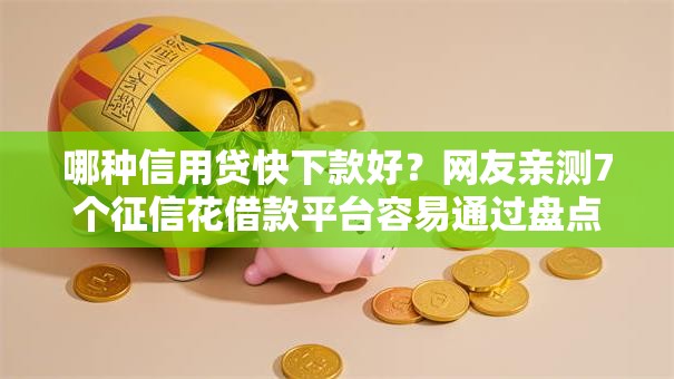 哪种信用贷快下款好？网友亲测7个征信花借款平台容易通过盘点