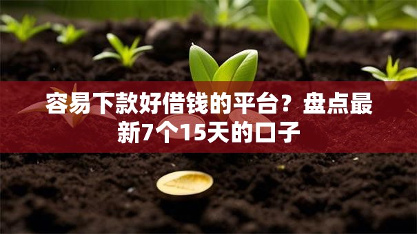 容易下款好借钱的平台？盘点最新7个15天的口子