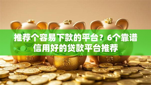 推荐个容易下款的平台？6个靠谱信用好的贷款平台推荐