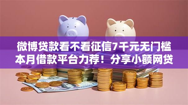 微博贷款看不看征信7千元无门槛本月借款平台力荐！分享小额网贷口子7千元无门槛借款