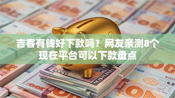 吉客有钱好下款吗？网友亲测8个现在平台可以下款盘点
