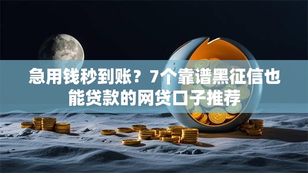 急用钱秒到账？7个靠谱黑征信也能贷款的网贷口子推荐