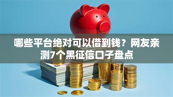 哪些平台绝对可以借到钱?网友亲测7个黑征信口子盘点 哪些平台绝对可以借到钱?网友亲测7个黑征信口子盘点