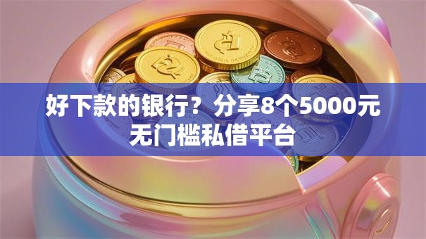 好下款的银行？分享8个5000元无门槛私借平台