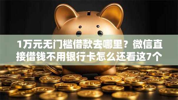 1万元无门槛借款去哪里？微信直接借钱不用银行卡怎么还看这7个平台