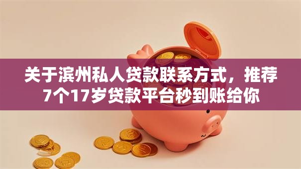 关于滨州私人贷款联系方式，推荐7个17岁贷款平台秒到账给你