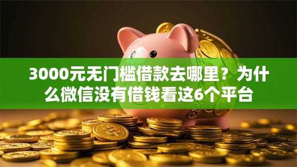 3000元无门槛借款去哪里？为什么微信没有借钱看这6个平台