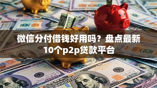 微信分付借钱好用吗？盘点最新10个p2p贷款平台