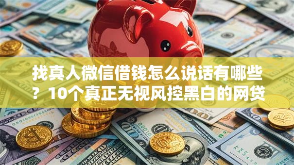 找真人微信借钱怎么说话有哪些？10个真正无视风控黑白的网贷平台推荐给你