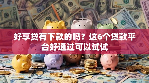 好享贷有下款的吗？这6个贷款平台好通过可以试试