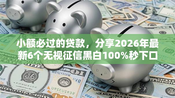 小额必过的贷款，分享2026年最新6个无视征信黑白100%秒下口子